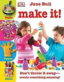 Make it! : don't throw it away-- create something amazing! / Jane Bull.