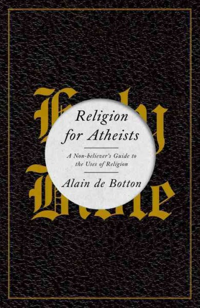 Religion for atheists : a non-believer's guide to the uses of religion / Alain de Botton.