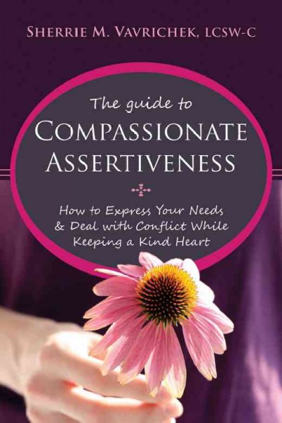 The guide to compassionate assertiveness : how to express your needs & deal with conflict while keeping a kind heart / Sherrie M. Vavrichek.