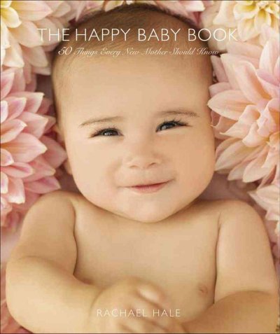 The happy baby book : 50 things every new mother should now / by Rachael Hale ; writen by Billie Lythberg and Sian Northdield.