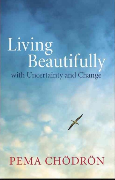 Living beautifully with uncertainty and change / Pema Chödrön ; edited by Joan Duncan Oliver.
