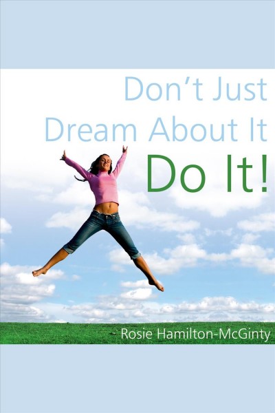 Don't just dream about it, do it! [electronic resource] / Rosie Hamilton-McGinty.