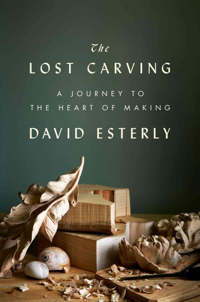 The lost carving : a journey to the heart of making / David Esterly.