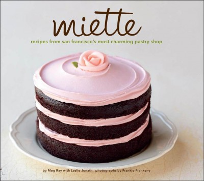 Miette [electronic resource] : recipes from San Francisco's most charming pastry shop / by Meg Ray with Leslie Jonath ; photographs by Frankie Frankeny.