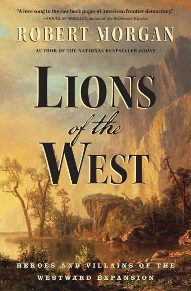 Lions of the West [electronic resource] : heroes and villains of the westward expansion / Robert Morgan.