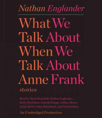 What we talk about when we talk about Anne Frank [sound recording] : [stories] / Nathan Englander.