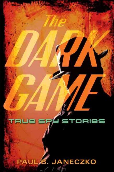 The dark game : true spy stories / Paul B. Janeczko.