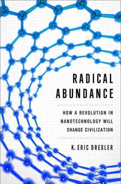 Radical abundance : how a revolution in nanotechnology will change civilization / K. Eric Drexler.