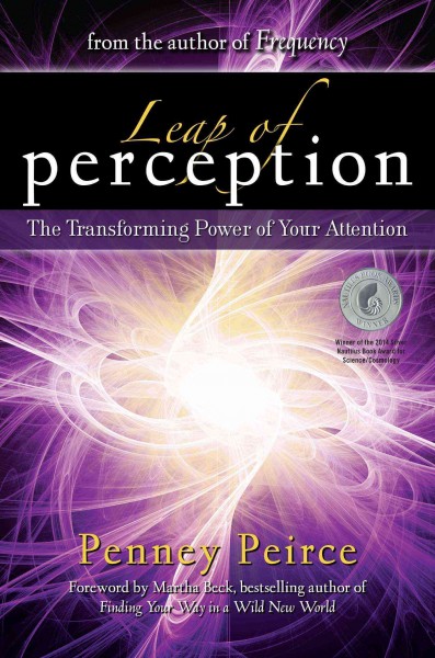 Leap of perception : the transforming power of your attention / Penney Peirce ; foreword by Martha Beck.