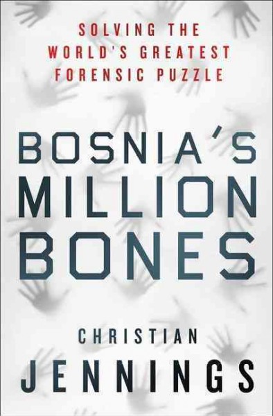 Bosnia's million bones : solving the world's greatest forensic puzzle / Christian Jennings.