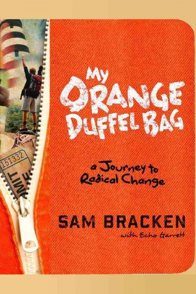 My orange duffel bag [electronic resource] : a journey to radical change / Sam Bracken ; with Echo Garrett.