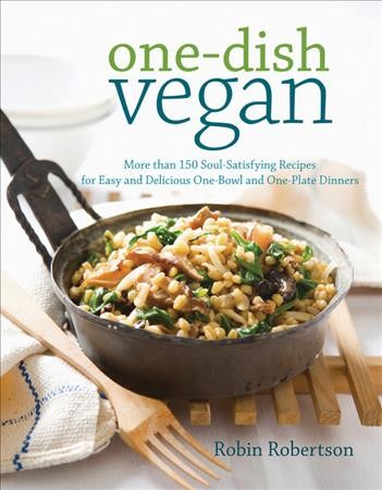 One-dish vegan : more than 150 soul-satisfying recipes for easy and delicious one-bowl and one-plate dinners / Robin Robertson.