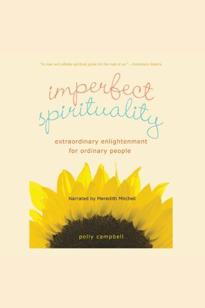 Imperfect spirituality [electronic resource] : extraordinary enlightenment for ordinary people / by Polly Campbell.