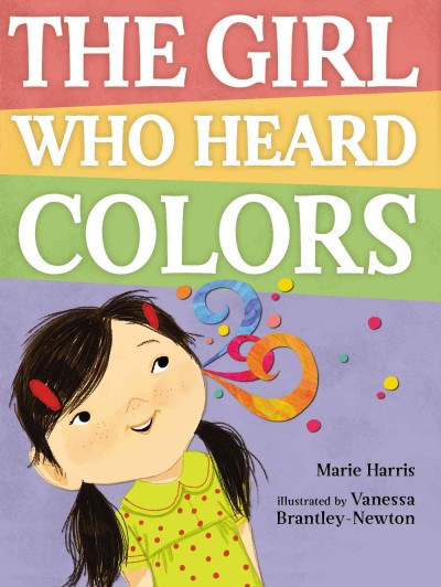 The girl who heard colors / Marie Harris ; illustrated by Vanessa Brantley-Newton.