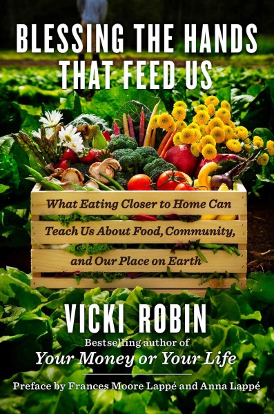 Blessing the hands that feed us : what eating closer to home can teach us about food, community, and our place on earth / Vicki Robin.