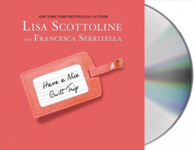 Have a nice guilt trip [sound recording] / Lisa Scottoline and Francesca Serritella.