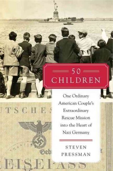 50 children : one ordinary American couple's extraordinary rescue mission into the heart of Nazi Germany / Steven Pressman ; with an afterword by Paul Shapiro, United States Holocaust Memorial Museum.