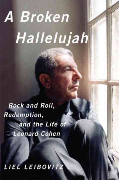 A broken hallelujah : rock and roll, redemption, and the life of Leonard Cohen / Liel Leibovitz.