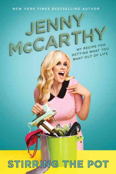 Stirring the pot : my recipe for getting what you want out of life / Jenny McCarthy.