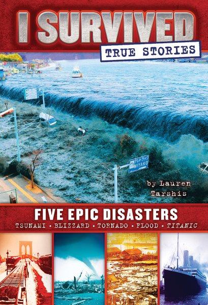 I survived true stories : five epic disasters / by Lauren Tarshis.