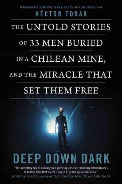 Deep down dark : the untold stories of 33 men buried in a Chilean mine, and the miracle that set them free / Héctor Tobar.