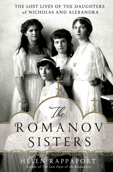 The Romanov sisters : the lost lives of the daughters of Nicholas and Alexandra / Helen Rappaport.