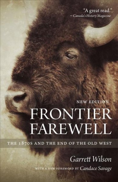 Frontier farewell : the 1870s and the end of the Old West / Garrett Wilson ; with a new foreword by Candace Savage.