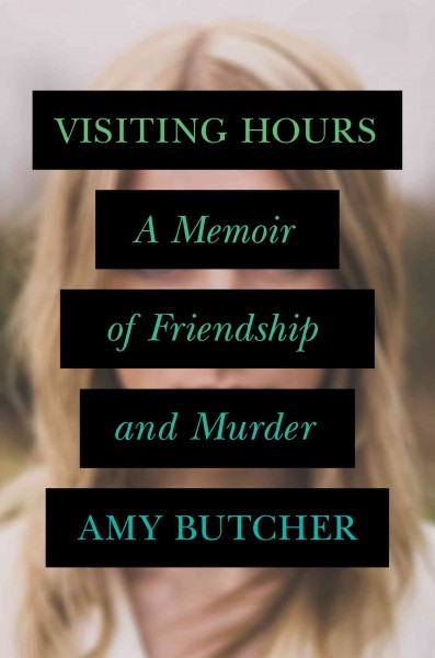 Visiting hours : a memoir of friendship and murder / Amy Butcher.