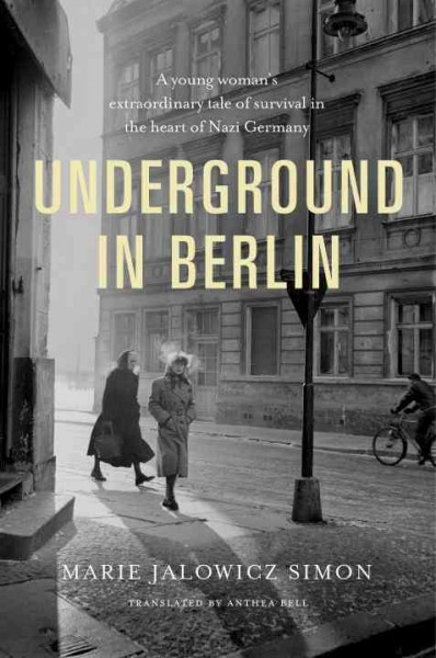 Underground in Berlin : a young woman's extraordinary tale of survival in the heart of Nazi Germany / Maria Jalowicz Simon ; translated by Anthea Bell ; with an introduction by Lisa Appignanesi ; and an afterword by Hermann Simon.