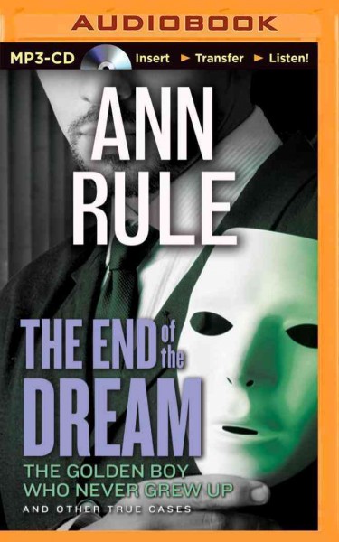 The end of the dream  [soundrecording] : the golden boy who never grew up and other true cases / Ann Rule.