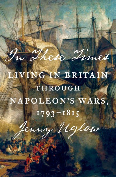 In these times : living in Britain through Napoleon's wars, 1793-1815 / Jenny Uglow.