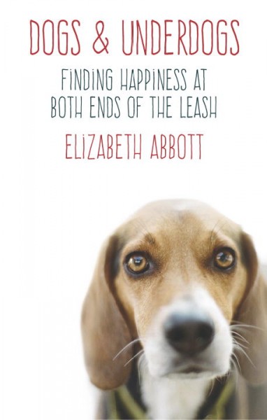 Dogs & underdogs : finding happiness at both ends of the leash / Elizabeth Abbott.