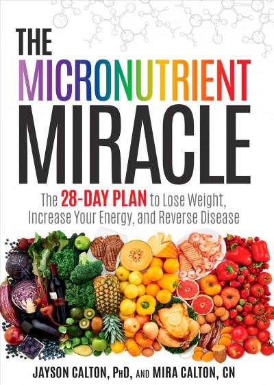 The micronutrient miracle : the 28-day plan to lose weight, increase your energy, and reverse disease / Jayson Calton and Mira Calton.