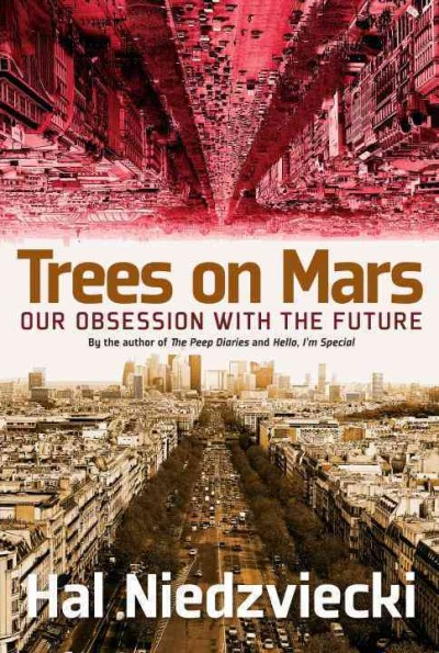 Trees on Mars : our obsession with the future / Hal Niedzviecki.