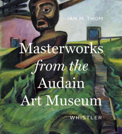 Masterworks from the Audain Art Museum, Whistler / Ian Thom.