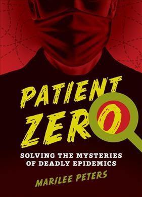 Patient zero : solving the mysteries of deadly epidemics / Marilee Peters.