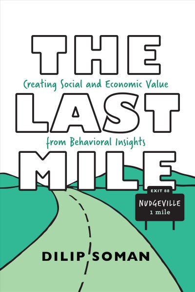 The last mile : creating social and economic value from behavioral insights / Dilip Soman ; with illustrations by Yue Zhuo.