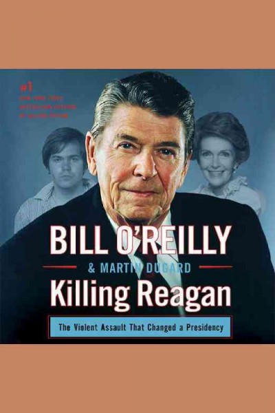 Killing Reagan : the violent assault that changed a presidency / Bill O'Reilly & Martin Dugard.