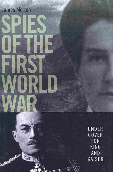 Spies of the First World War : under cover for king and kaiser / James Morton.