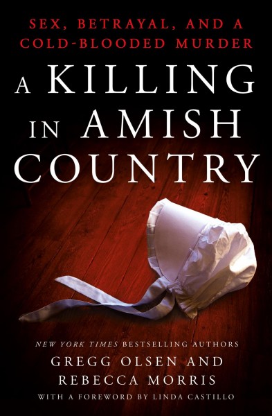 A killing in Amish Country : sex, betrayal, and a cold-blooded murder / Gregg Olsen and Rebecca Morris.
