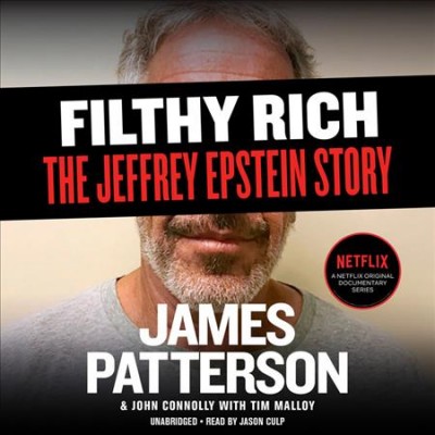 Filthy rich : a powerful billionaire, the sex scandal that undid him, and all the justice that money can buy : the shocking true story of Jeffrey Epstein / James Patterson & John Connolly with Tim Malloy.