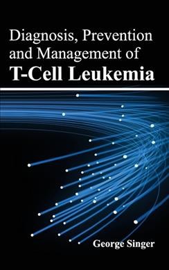 Diagnosis, prevention and management of t-cell leukemia / Edited by George Singer.