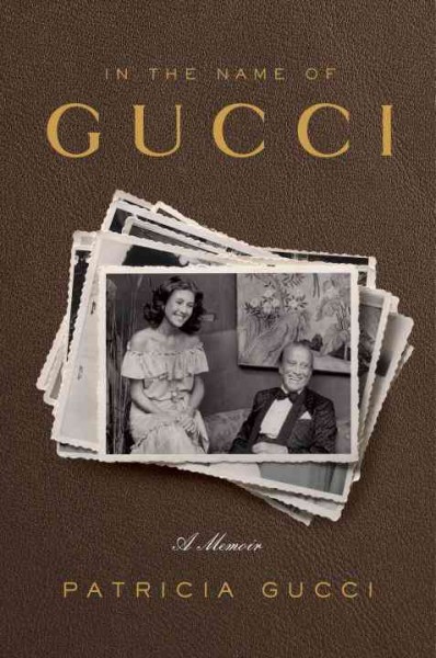 In the name of Gucci : a memoir / Patricia Gucci ; with Wendy Holden.