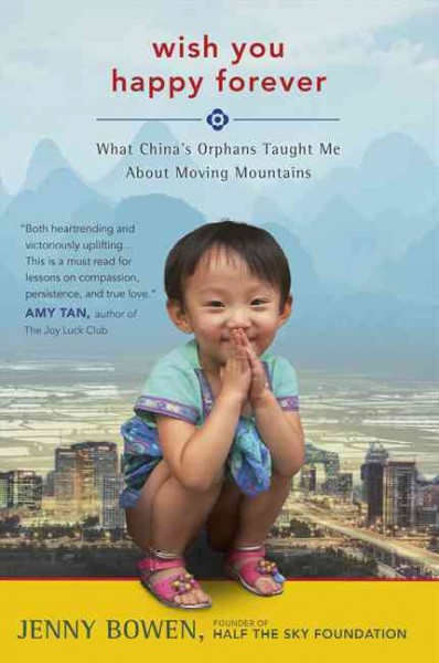 Wish you happy forever : what China's orphans taught me about moving mountains / Jenny Bowen.