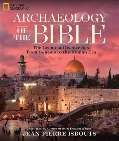 Archaeology of the Bible : the greatest discoveries from Genesis to the Roman era / Jean-Pierre Isbouts.