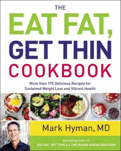 The eat fat, get thin cookbook : more than 175 delicious recipes for sustained weight loss and vibrant health / Mark Hyman, MD ; food photography by Leela Cyd.