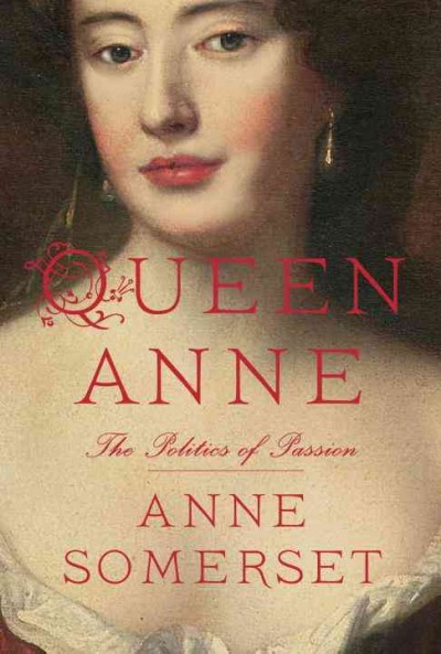 Queen Anne : the politics of passion / Anne Somerset.