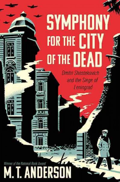 Symphony for the city of the dead : Dmitri Shostakovich and the siege of Leningrad / M.T. Anderson.
