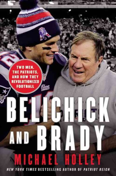Belichick and Brady : two men, the Patriots, and how they revolutionized football / Michael Holley.