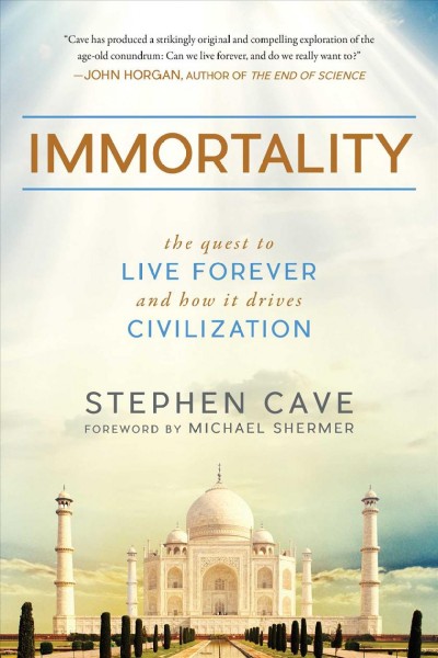 Immortality : the quest to live forever and how it drives civilization / Stephen Cave ; foreword by Michael Shermer.